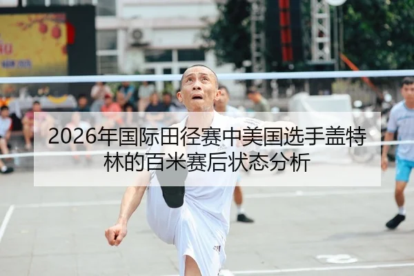 2026年国际田径赛中美国选手盖特林的百米赛后状态分析