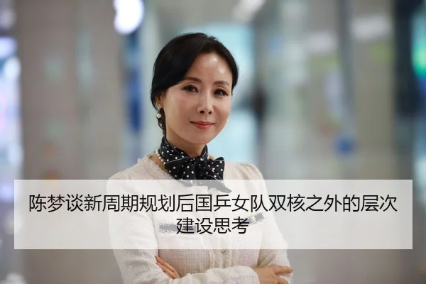 陈梦谈新周期规划后国乒女队双核之外的层次建设思考