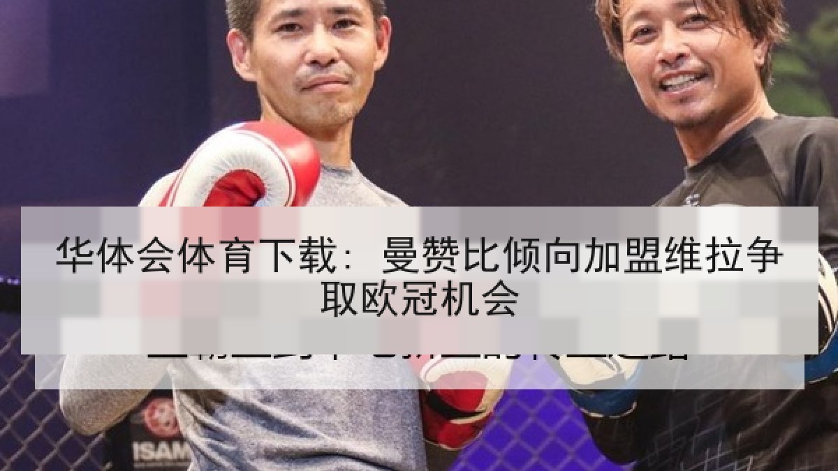 华体会体育下载: 曼赞比倾向加盟维拉争取欧冠机会