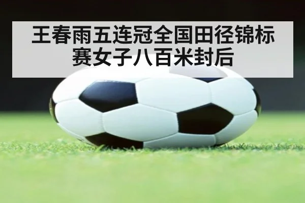王春雨五连冠全国田径锦标赛女子八百米封后