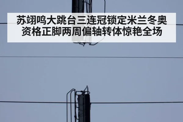 苏翊鸣大跳台三连冠锁定米兰冬奥资格正脚两周偏轴转体惊艳全场