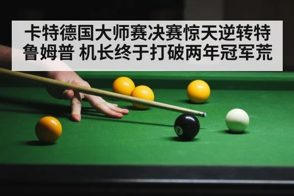 卡特德国大师赛决赛惊天逆转特鲁姆普 机长终于打破两年冠军荒