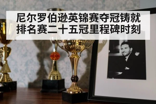 尼尔罗伯逊英锦赛夺冠铸就排名赛二十五冠里程碑时刻